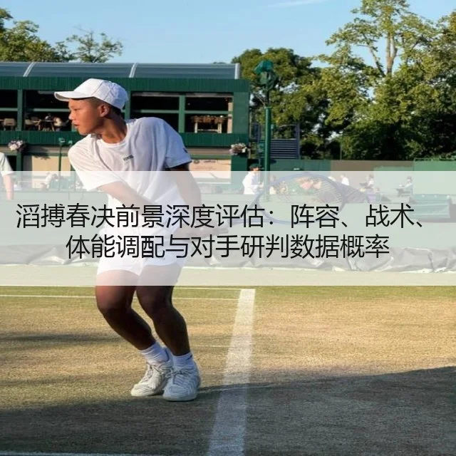 滔搏春决前景深度评估：阵容、战术、体能调配与对手研判数据概率